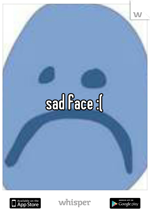 sad face :(