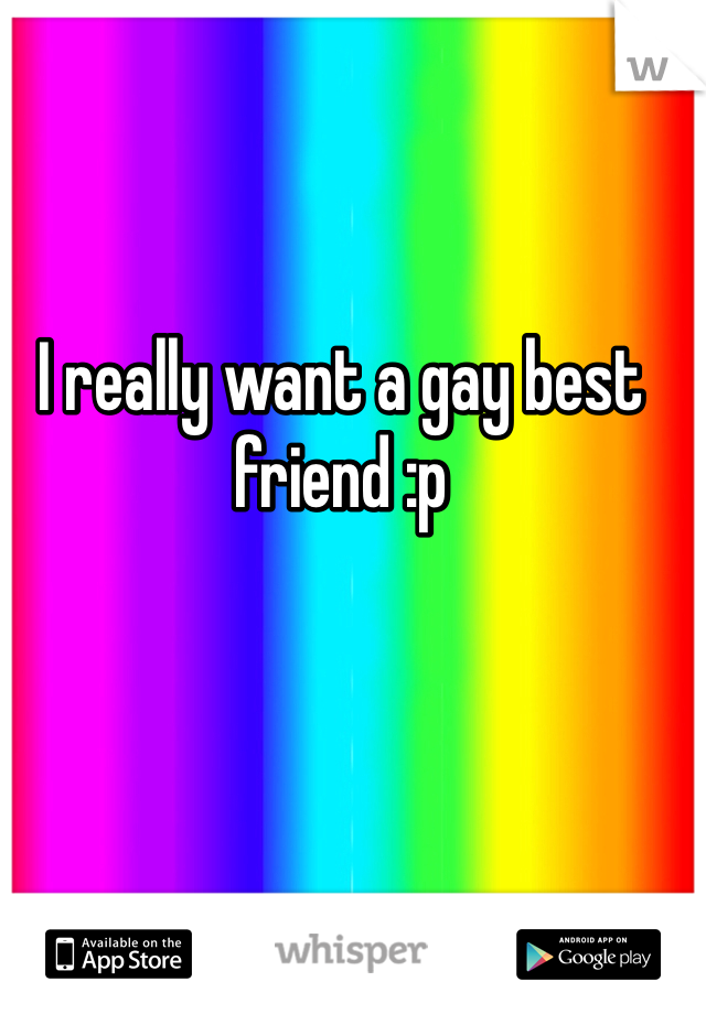 I really want a gay best friend :p

