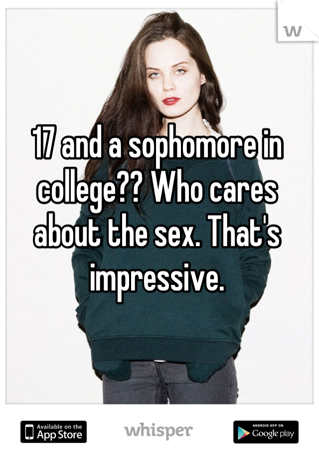 17 and a sophomore in college?? Who cares about the sex. That's impressive.