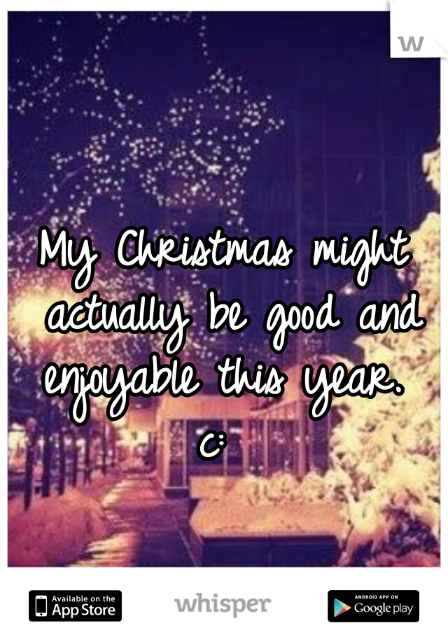 My Christmas might actually be good and enjoyable this year.  c:  