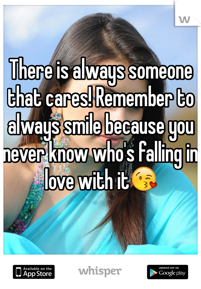 There is always someone that cares! Remember to always smile because you never know who's falling in love with it😘