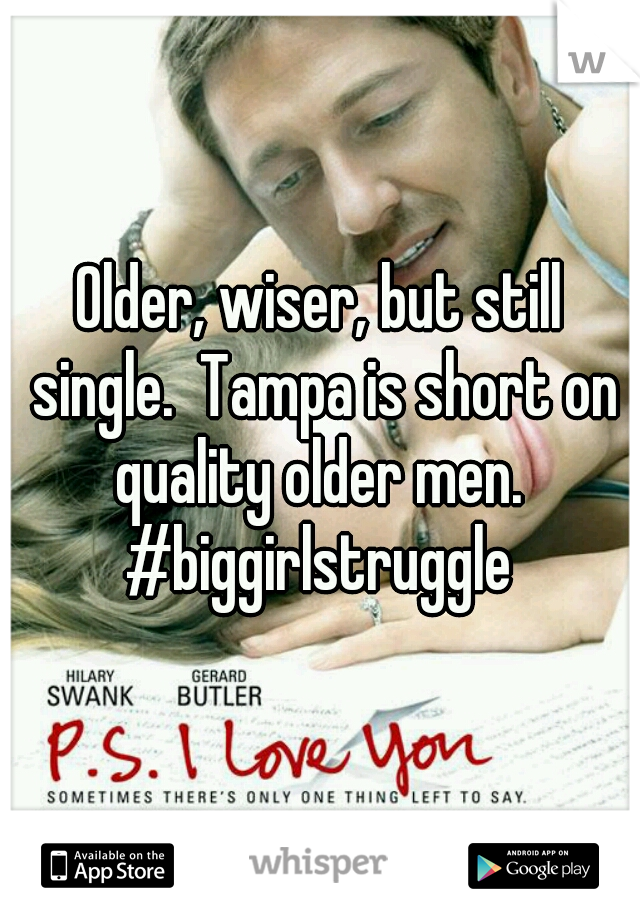 Older, wiser, but still single.  Tampa is short on quality older men. 
#biggirlstruggle