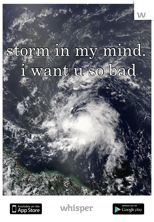 storm in my mind.
 i want u so bad

