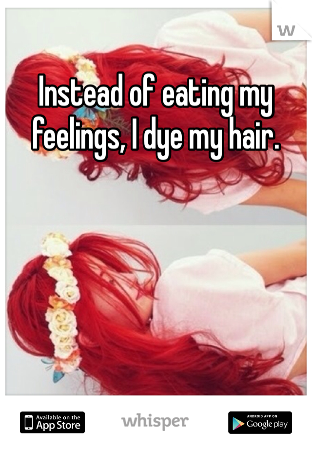 Instead of eating my feelings, I dye my hair.