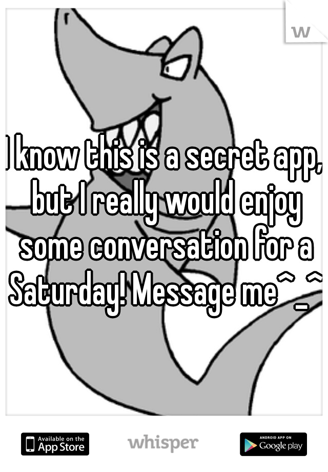 I know this is a secret app, but I really would enjoy some conversation for a Saturday! Message me^_^