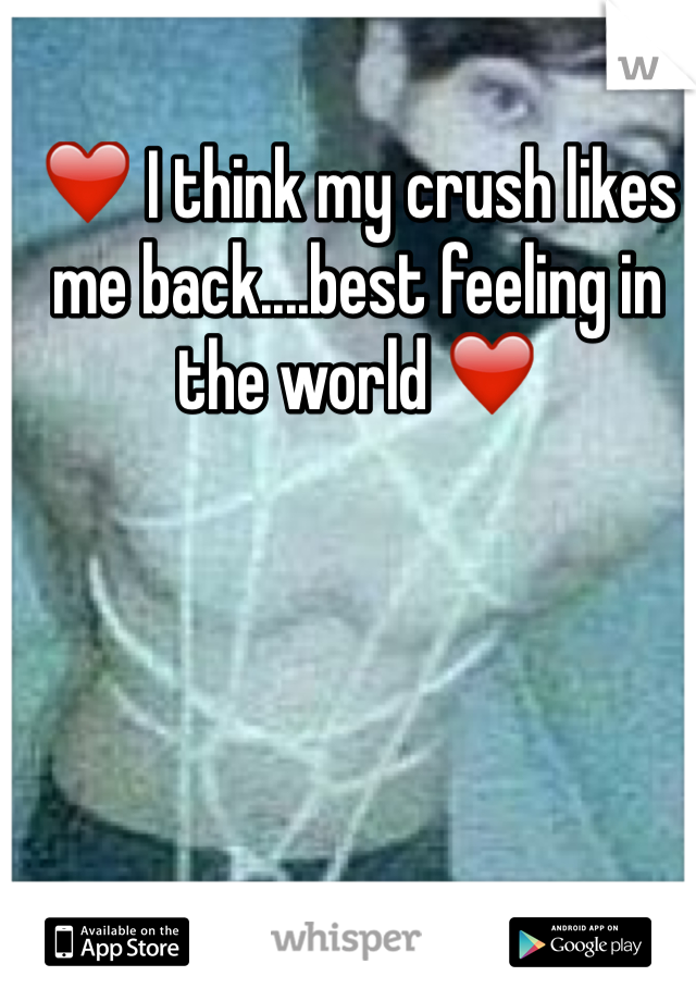 ❤️ I think my crush likes me back....best feeling in the world ❤️