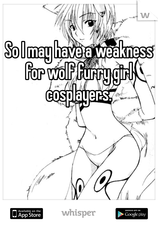 So I may have a weakness for wolf furry girl cosplayers.