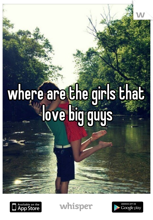 where are the girls that love big guys