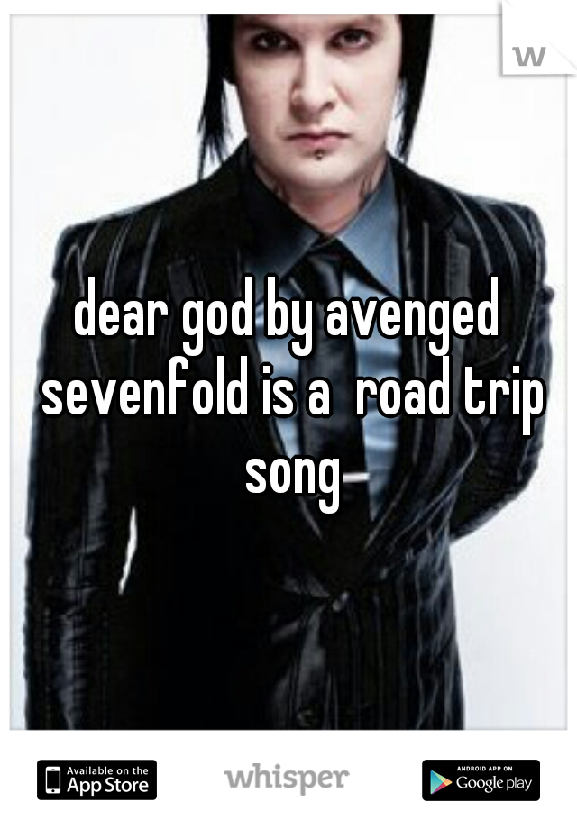dear god by avenged sevenfold is a  road trip song