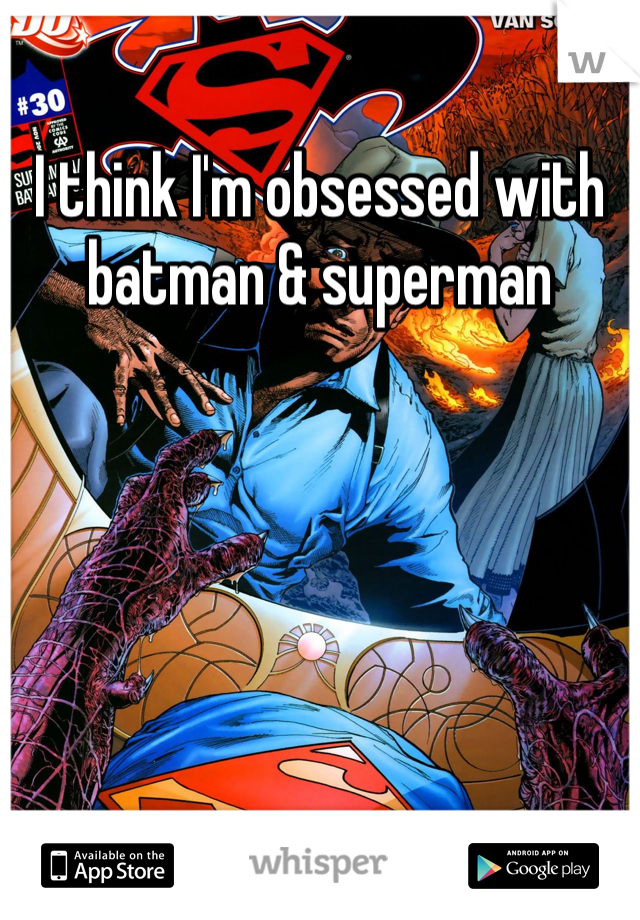 I think I'm obsessed with batman & superman
