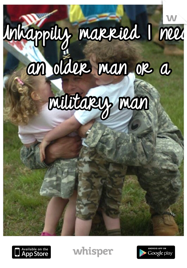 Unhappily married I need an older man or a military man 