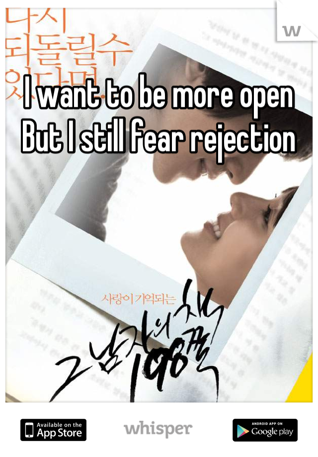 I want to be more open
But I still fear rejection