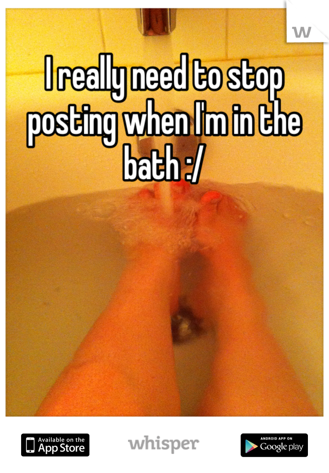 I really need to stop posting when I'm in the bath :/