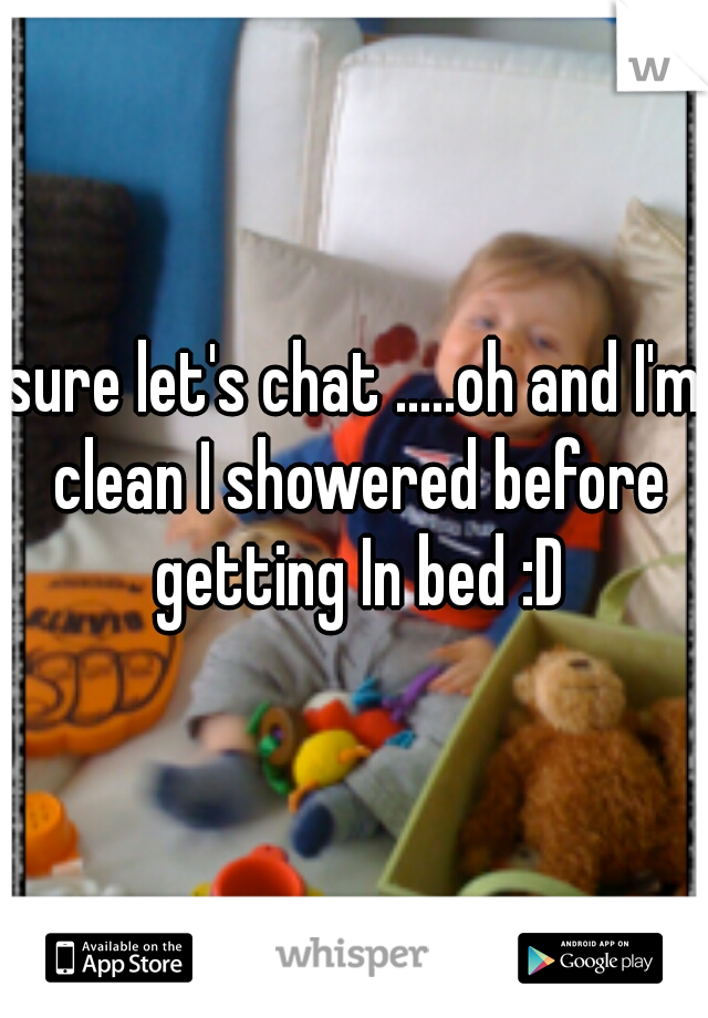 sure let's chat .....oh and I'm clean I showered before getting In bed :D
