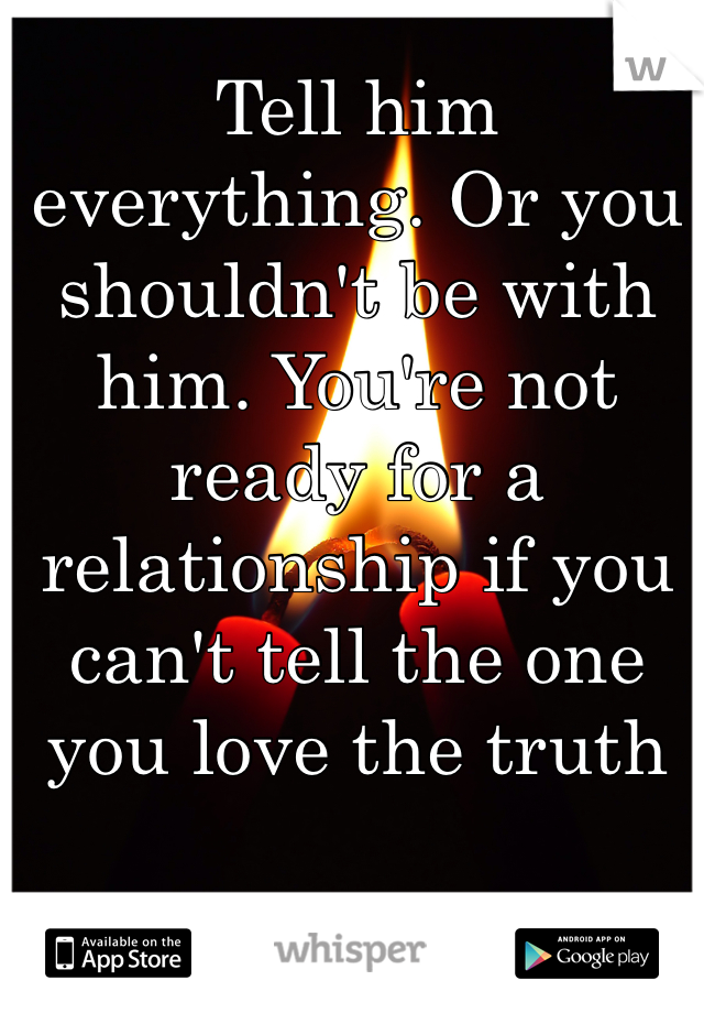 Tell him everything. Or you shouldn't be with him. You're not ready for a relationship if you can't tell the one you love the truth 