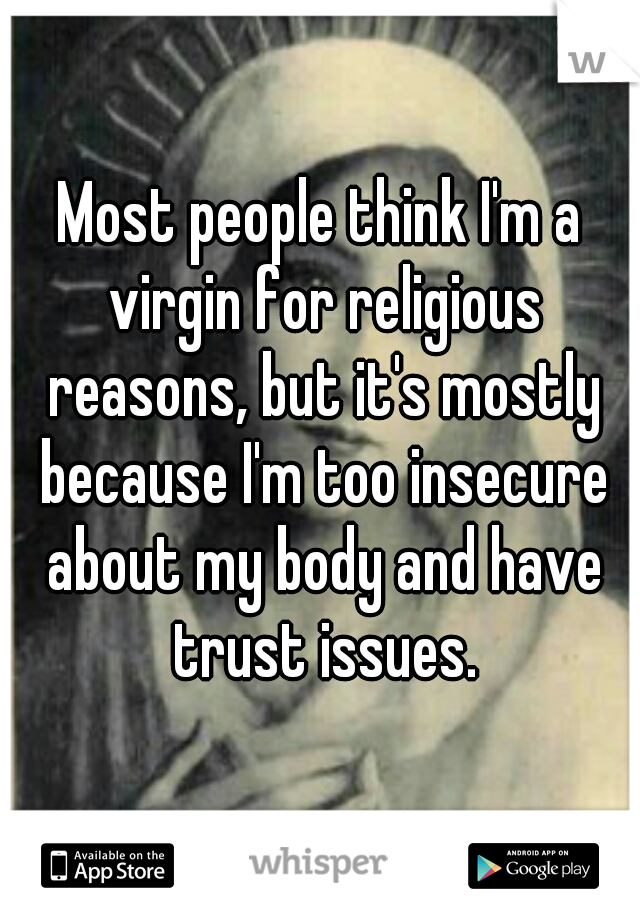 Most people think I'm a virgin for religious reasons, but it's mostly because I'm too insecure about my body and have trust issues.
