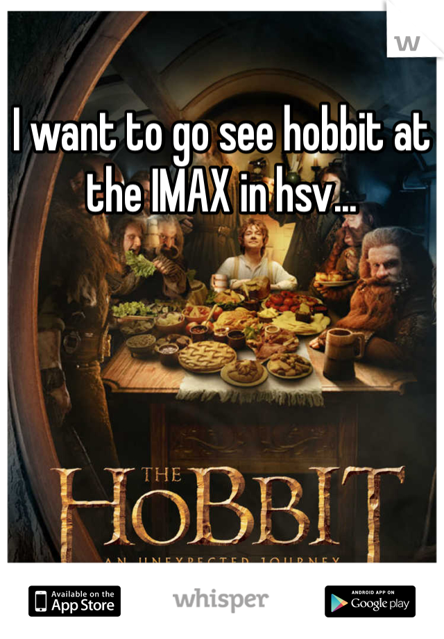 I want to go see hobbit at the IMAX in hsv... 