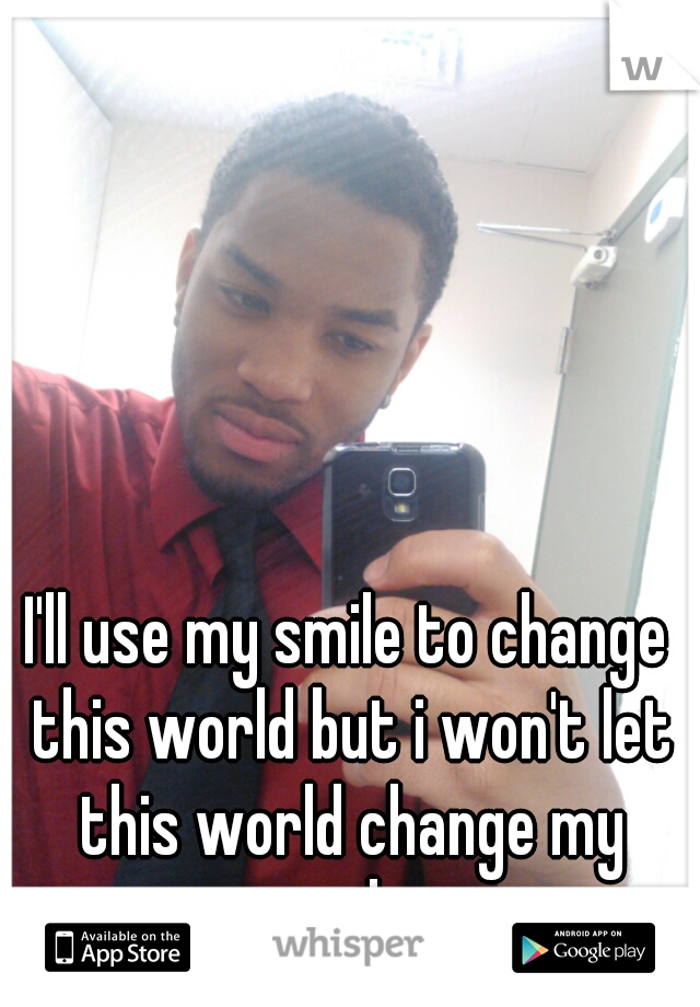 I'll use my smile to change this world but i won't let this world change my smile 