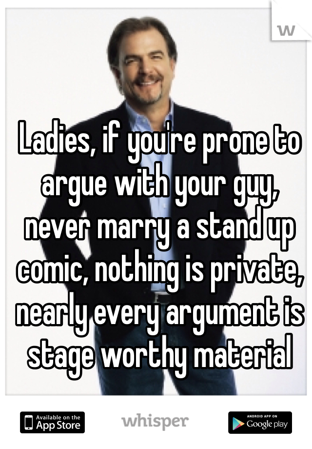 Ladies, if you're prone to argue with your guy, never marry a stand up comic, nothing is private, nearly every argument is stage worthy material