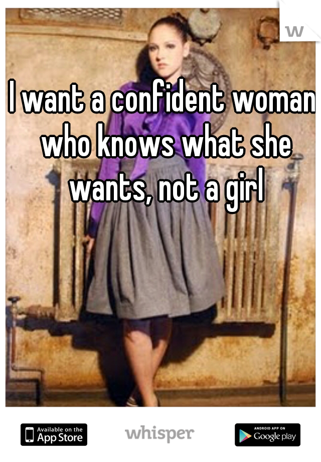 I want a confident woman who knows what she wants, not a girl