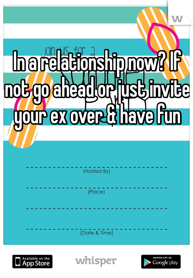 In a relationship now? If not go ahead or just invite your ex over & have fun 