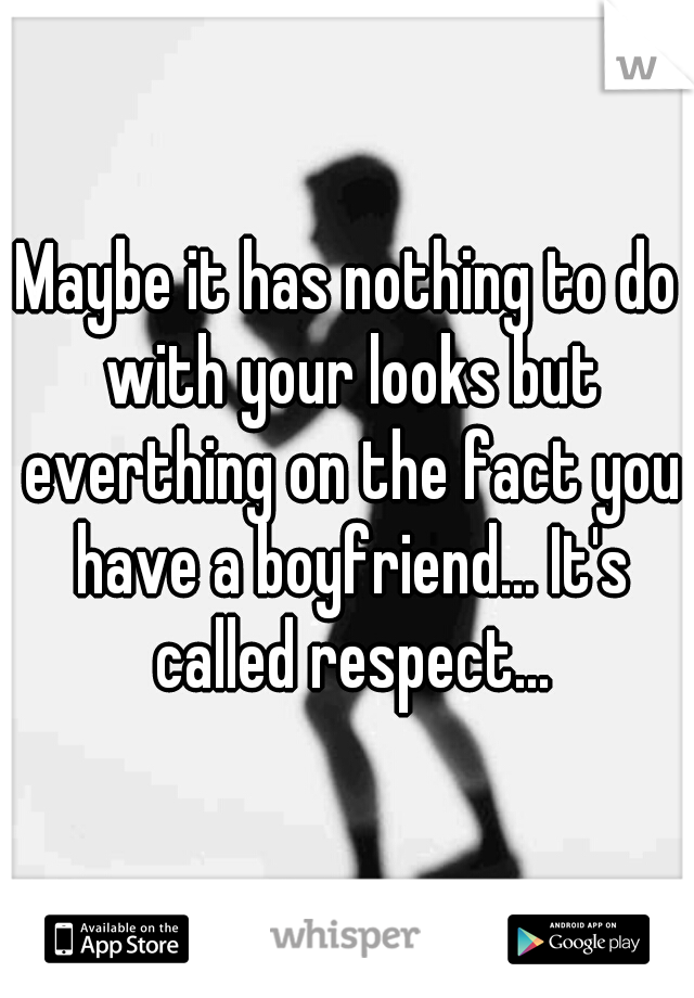 Maybe it has nothing to do with your looks but everthing on the fact you have a boyfriend... It's called respect...