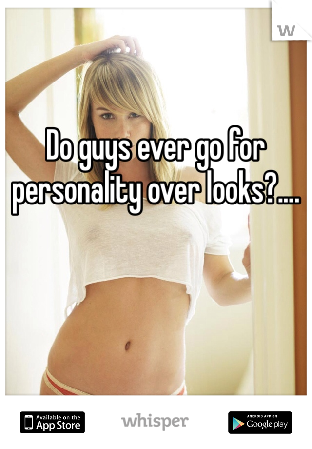 Do guys ever go for personality over looks?....