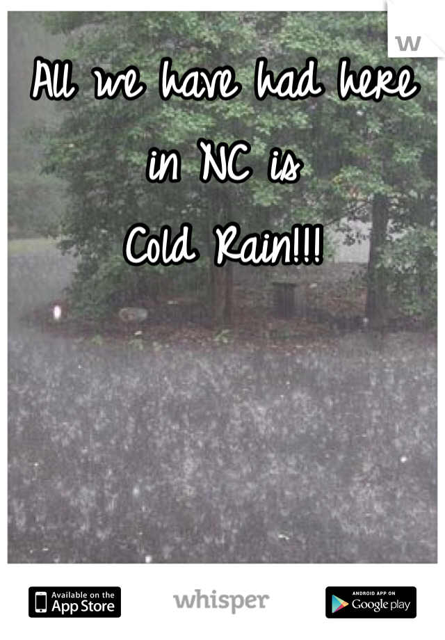 All we have had here in NC is 
Cold Rain!!! 