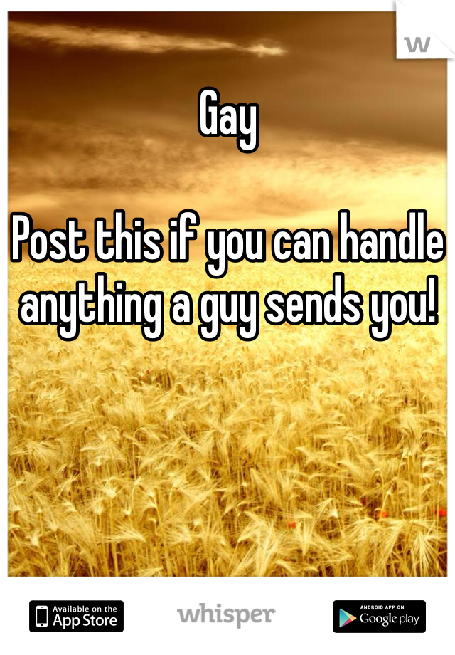 Gay

Post this if you can handle anything a guy sends you!