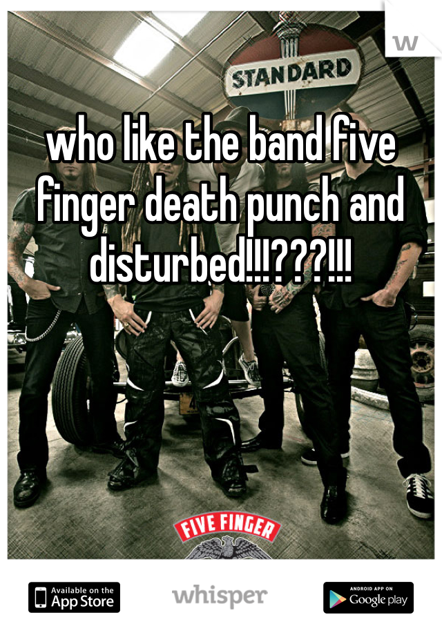 who like the band five finger death punch and disturbed!!!???!!!