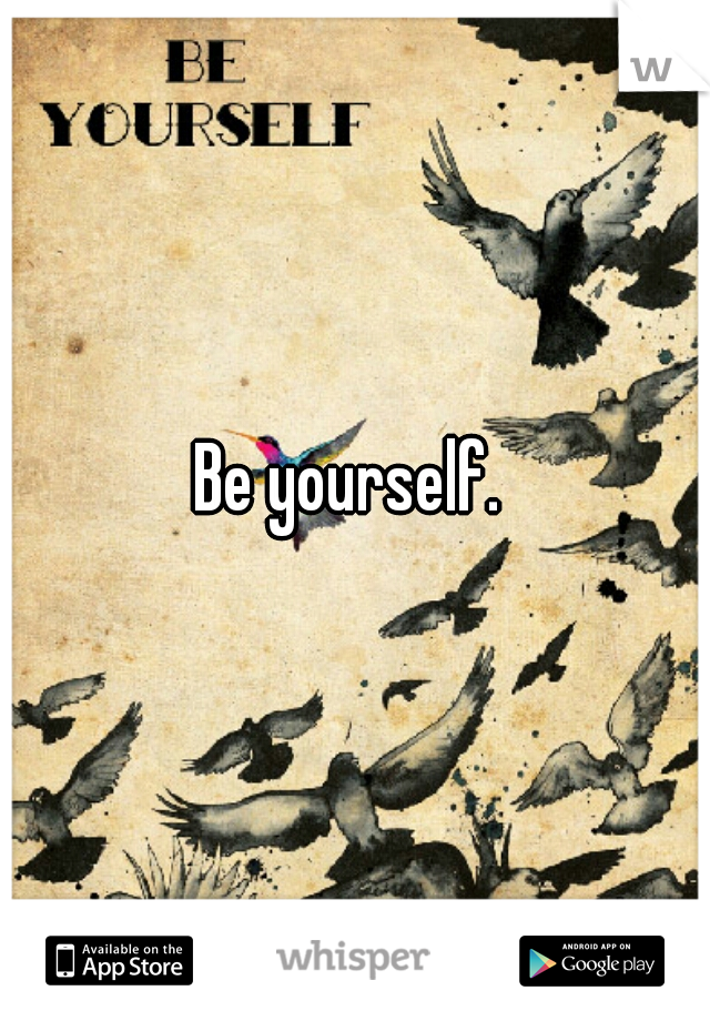 Be yourself. 