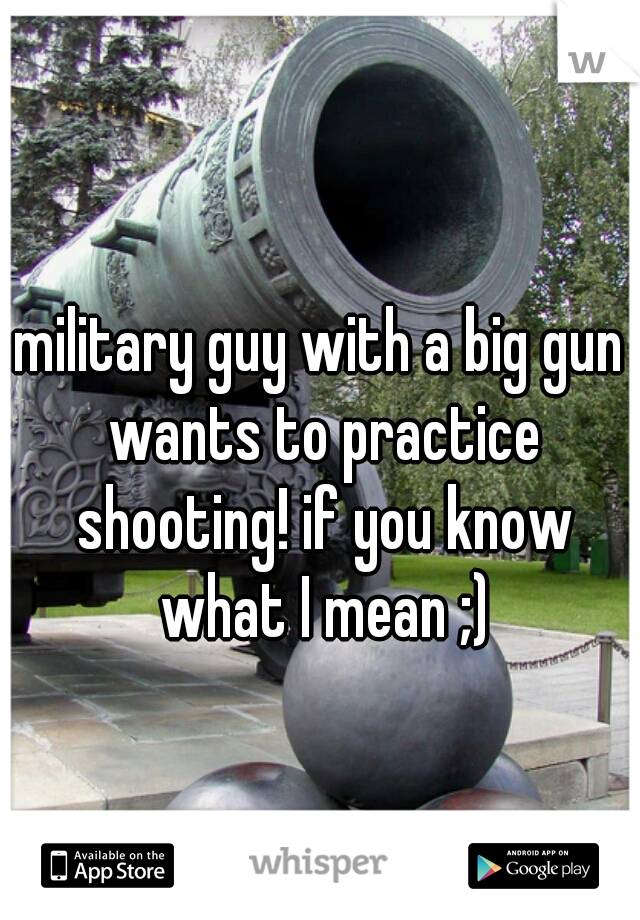 military guy with a big gun wants to practice shooting! if you know what I mean ;)