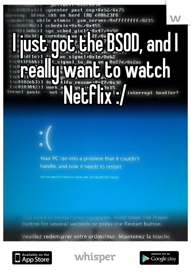 I just got the BSOD, and I really want to watch Netflix :/