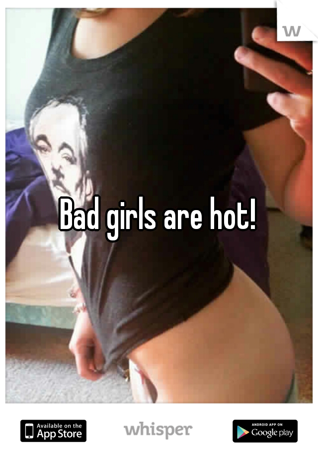 Bad girls are hot!