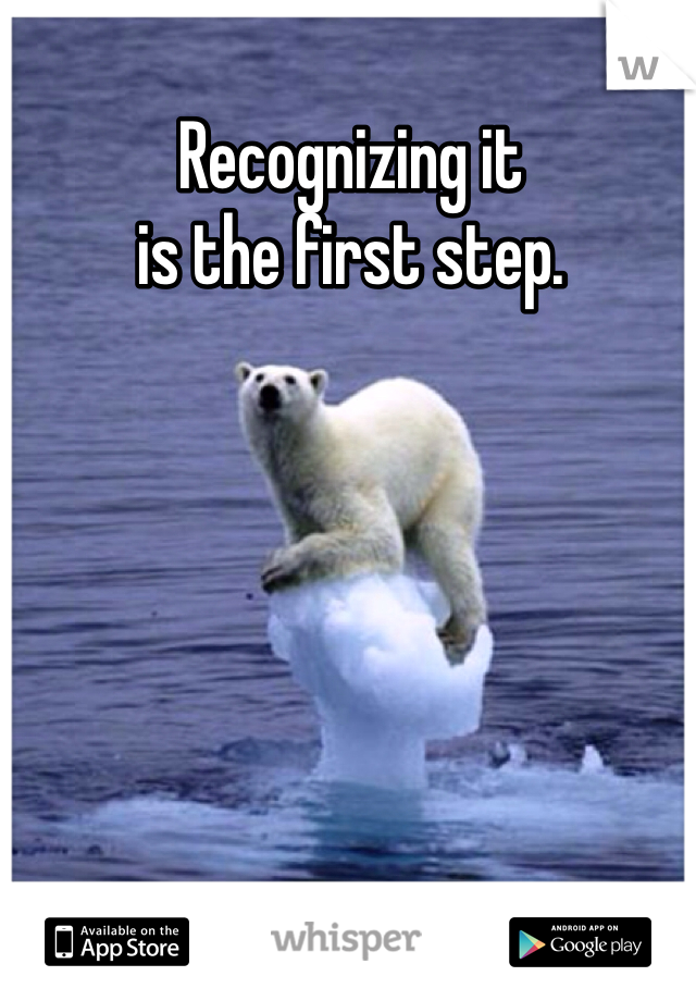 Recognizing it 
is the first step. 