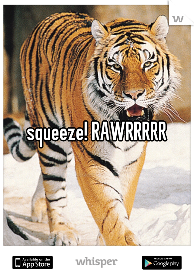 squeeze! RAWRRRRR