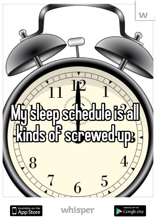My sleep schedule is all kinds of screwed up. 