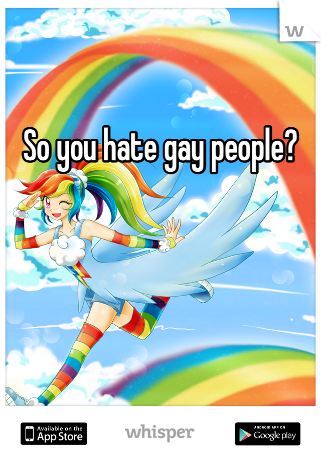 So you hate gay people?