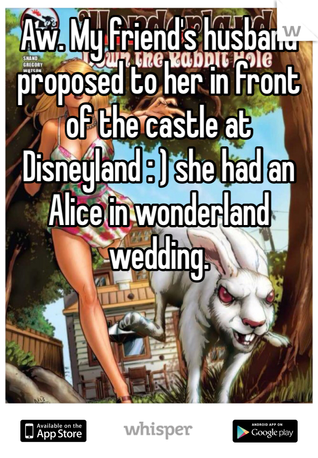 Aw. My friend's husband proposed to her in front of the castle at Disneyland : ) she had an Alice in wonderland wedding. 