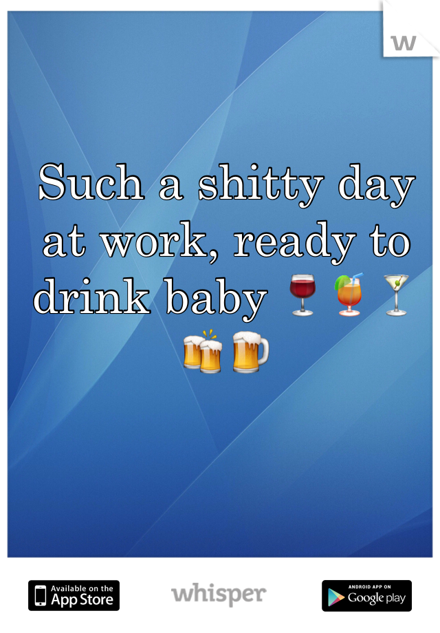Such a shitty day at work, ready to drink baby 🍷🍹🍸🍻🍺