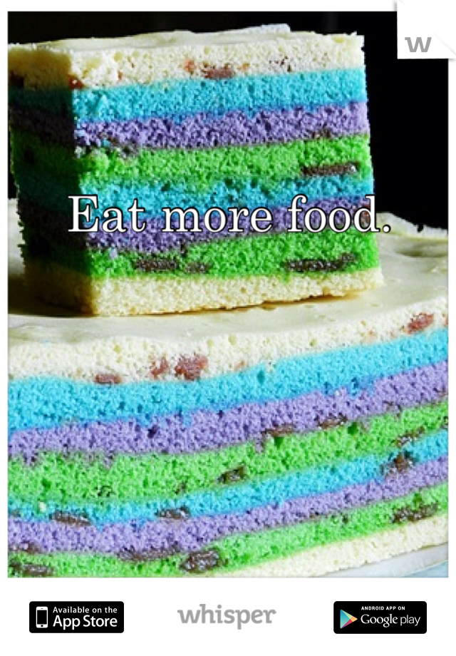 Eat more food.