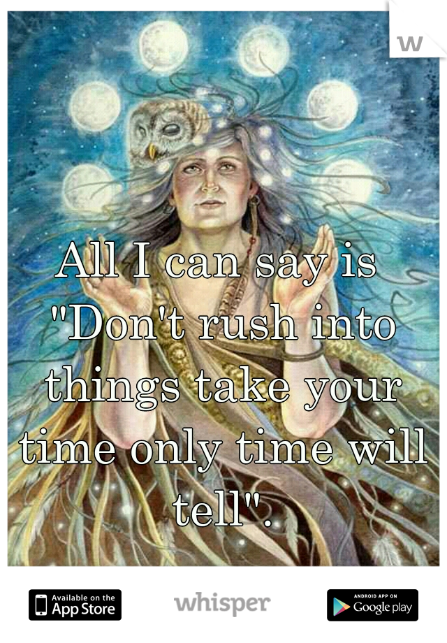 All I can say is "Don't rush into things take your time only time will tell".