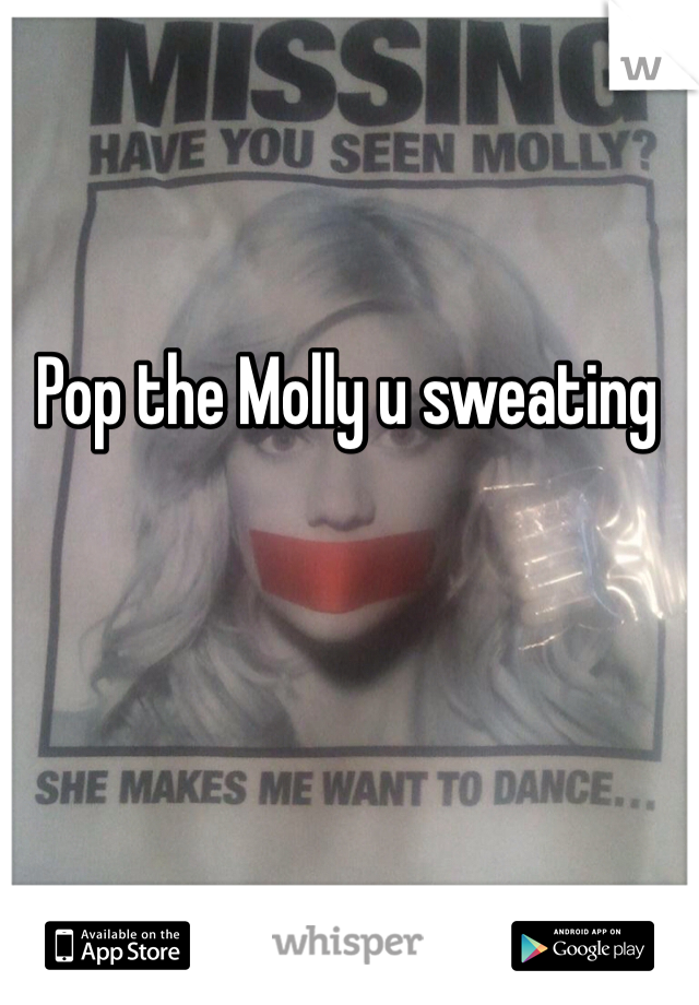 Pop the Molly u sweating 