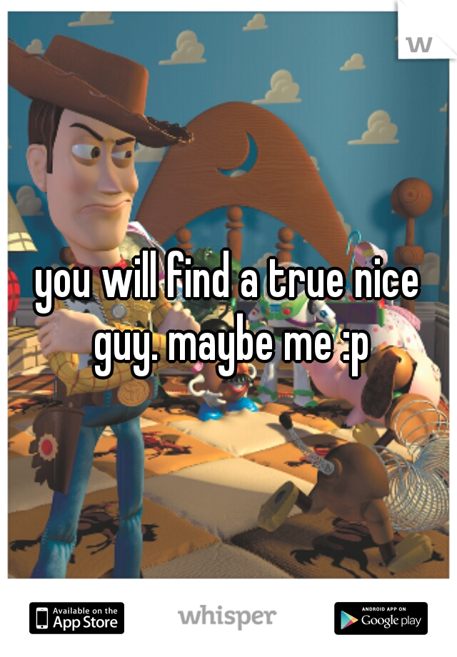 you will find a true nice guy. maybe me :p