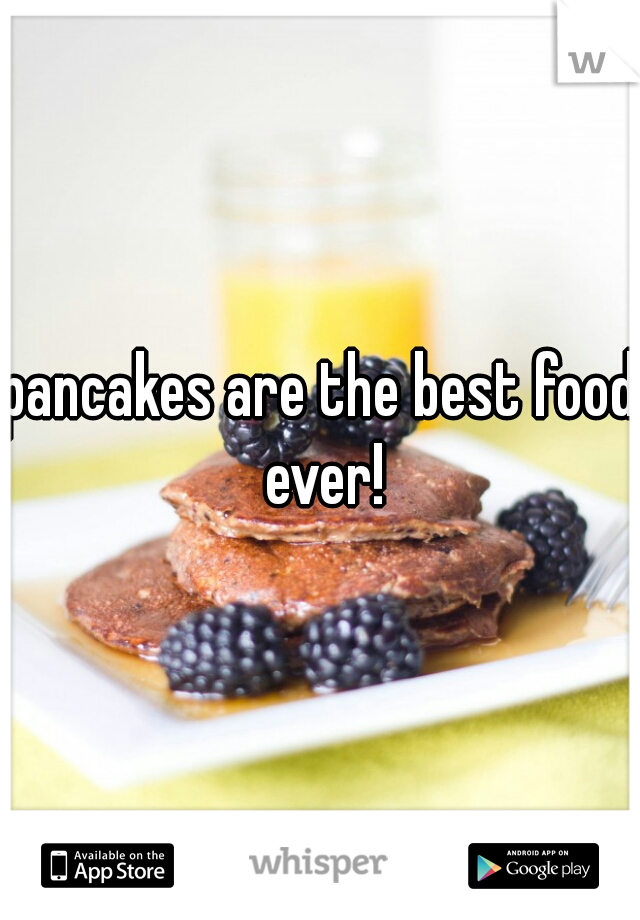 pancakes are the best food ever!