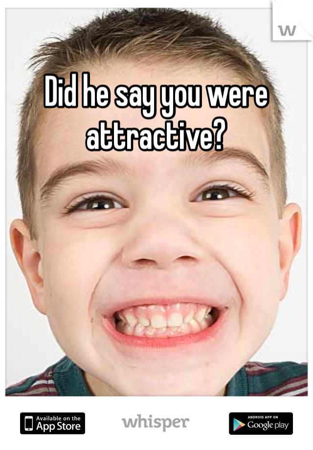 Did he say you were attractive?