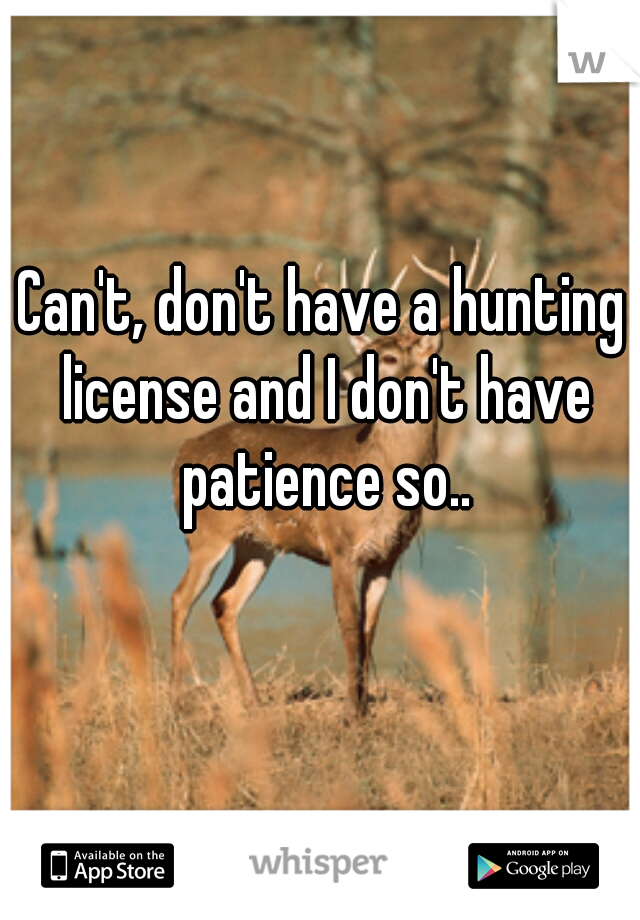 Can't, don't have a hunting license and I don't have patience so..