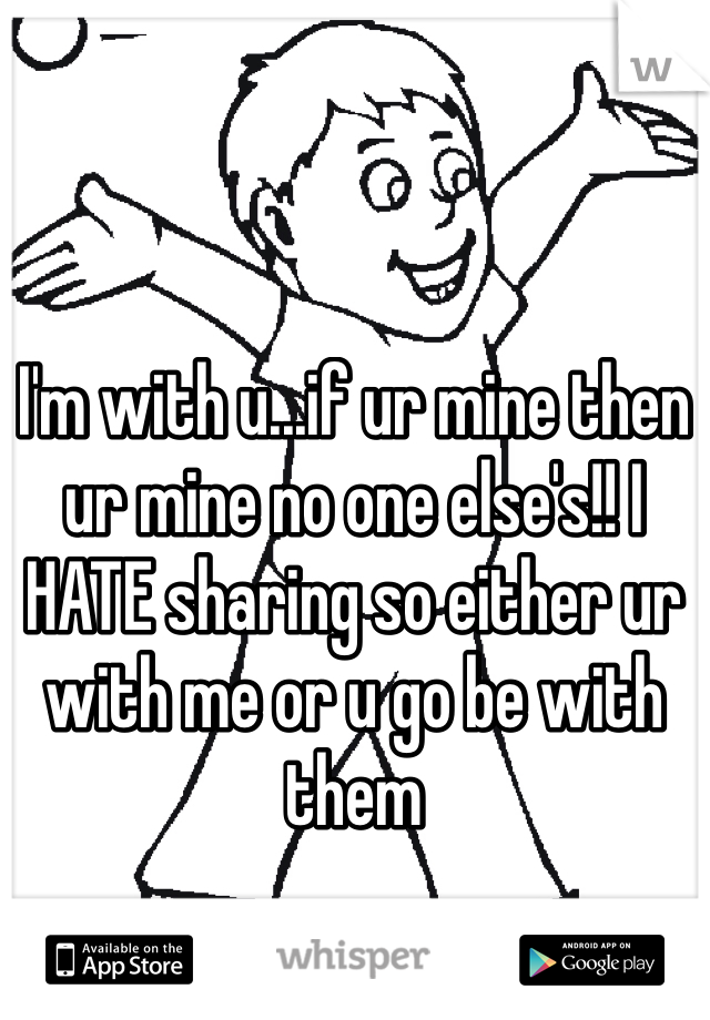 I'm with u...if ur mine then ur mine no one else's!! I HATE sharing so either ur with me or u go be with them
