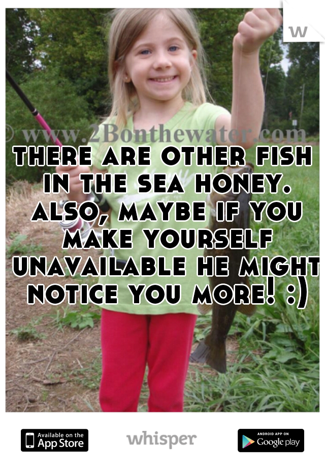 there are other fish in the sea honey. also, maybe if you make yourself unavailable he might notice you more! :)