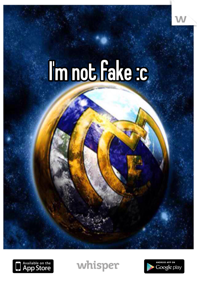 I'm not fake :c